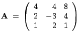 $\displaystyle \mathbf{A} ~=~ \left( \begin{array}{rrr} 4 & 4 & 8 \\ 2 & -3 & 4 \\ 1 & 2 & 1 \end{array} \right)$