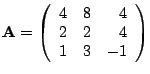 $\displaystyle \mathbf{A} = \left( \begin{array}{rrr} 4 & 8 & 4 \\ 2 & 2 & 4 \\ 1 & 3 & -1 \end{array} \right)$