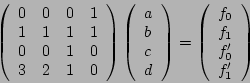 \begin{displaymath}\left(
\begin{array}{llll}
0& 0& 0& 1\\
1&1&1&1\\
0&0&1&0\\...
...begin{array}{l}
f_0 \\ f_1 \\ f_0' \\ f_1'
\end{array}\right)
\end{displaymath}